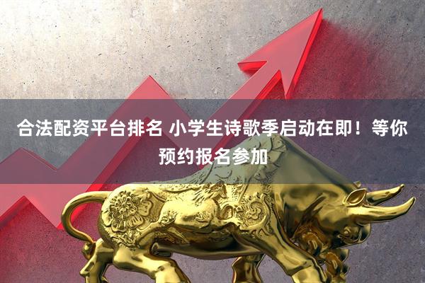 合法配资平台排名 小学生诗歌季启动在即！等你预约报名参加