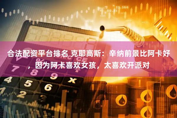 合法配资平台排名 克耶高斯：辛纳前景比阿卡好，因为阿卡喜欢女孩，太喜欢开派对