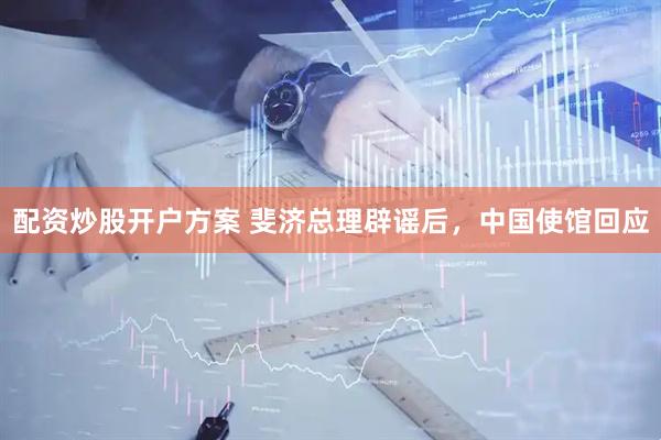 配资炒股开户方案 斐济总理辟谣后，中国使馆回应