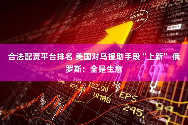 合法配资平台排名 美国对乌援助手段“上新” 俄罗斯：全是生意
