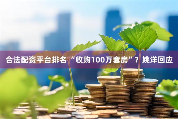 合法配资平台排名 “收购100万套房”？姚洋回应