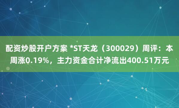 配资炒股开户方案 *ST天龙（300029）周评：本周涨0.19%，主力资金合计净流出400.51万元