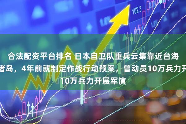 合法配资平台排名 日本自卫队重兵云集靠近台海的西南诸岛，4年前就制定作战行动预案，曾动员10万兵力开展军演