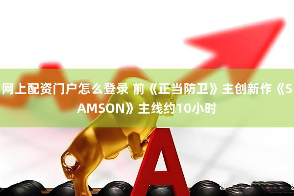 网上配资门户怎么登录 前《正当防卫》主创新作《SAMSON》主线约10小时