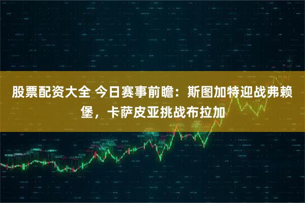 股票配资大全 今日赛事前瞻：斯图加特迎战弗赖堡，卡萨皮亚挑战布拉加