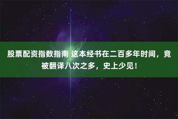 股票配资指数指南 这本经书在二百多年时间，竟被翻译八次之多，史上少见！