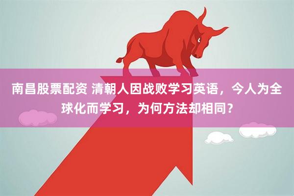 南昌股票配资 清朝人因战败学习英语，今人为全球化而学习，为何方法却相同？