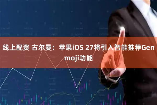 线上配资 古尔曼：苹果iOS 27将引入智能推荐Genmoji功能